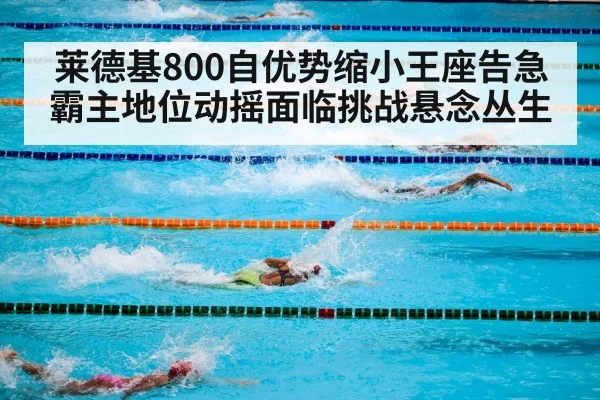 莱德基800自优势缩小王座告急霸主地位动摇面临挑战悬念丛生