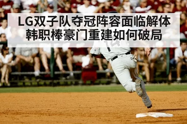 LG双子队夺冠阵容面临解体 韩职棒豪门重建如何破局