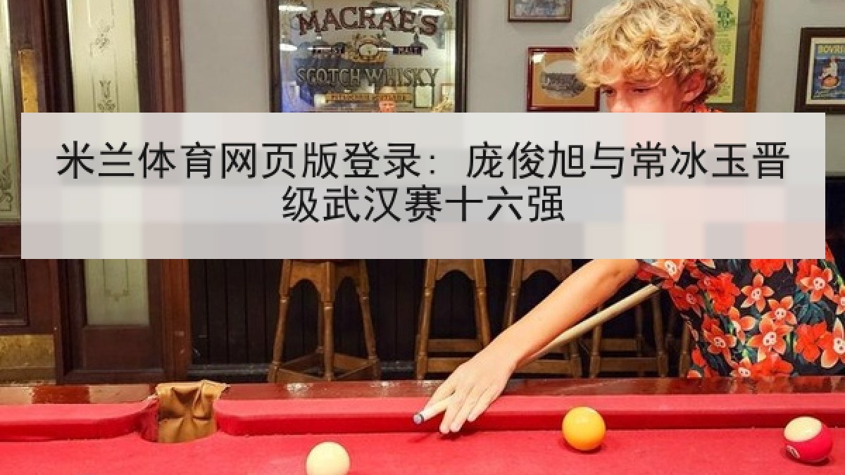 米兰体育网页版登录: 庞俊旭与常冰玉晋级武汉赛十六强