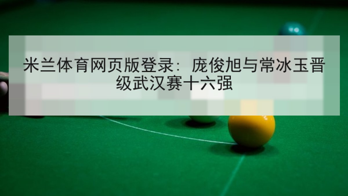 米兰体育网页版登录: 庞俊旭与常冰玉晋级武汉赛十六强