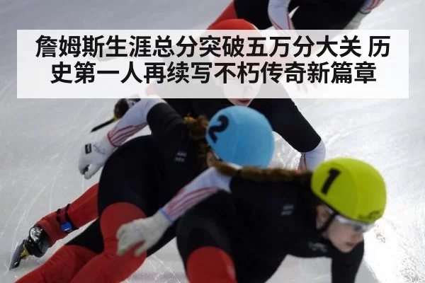 詹姆斯生涯总分突破五万分大关 历史第一人再续写不朽传奇新篇章
