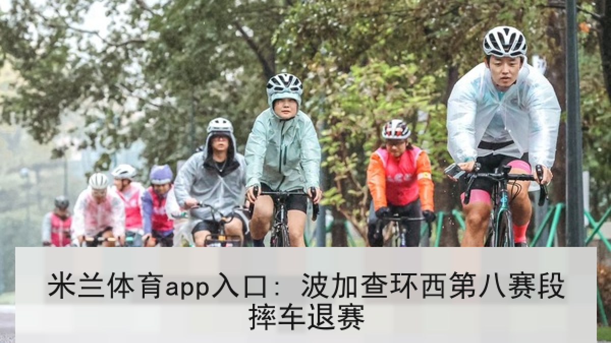 米兰体育app入口: 波加查环西第八赛段摔车退赛